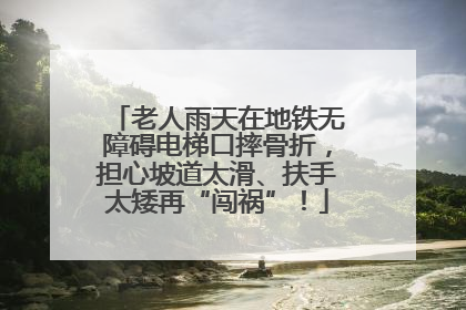 老人雨天在地铁无障碍电梯口摔骨折，担心坡道太滑、扶手太矮再“闯祸”！